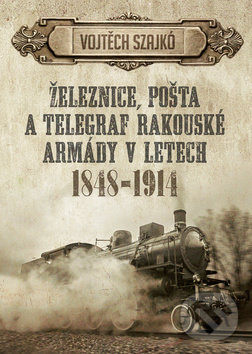 Železnice, pošta a telegraf rakouské armády v letech 1848-1914 - Vojtěch Szajkó, Epocha, 2017