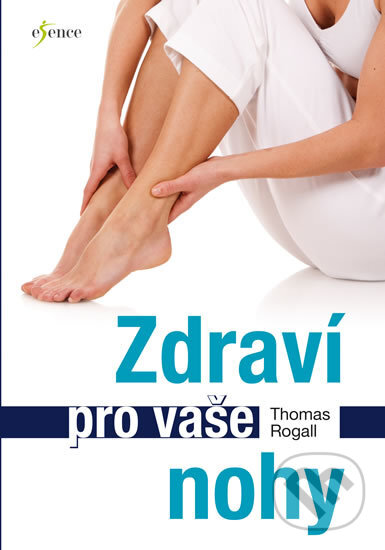 Kniha: Zdraví pro vaše nohy (Thomas Rogall). Esence, 2017 Kniha: Zdraví pro vaše nohy (Thomas Rogall). Esence, 2017