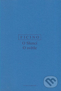 Kniha: O slunci, O světle (Marsilio Ficino). OIKOYMENH, 2017 Kniha: O slunci, O světle (Marsilio Ficino). OIKOYMENH, 2017