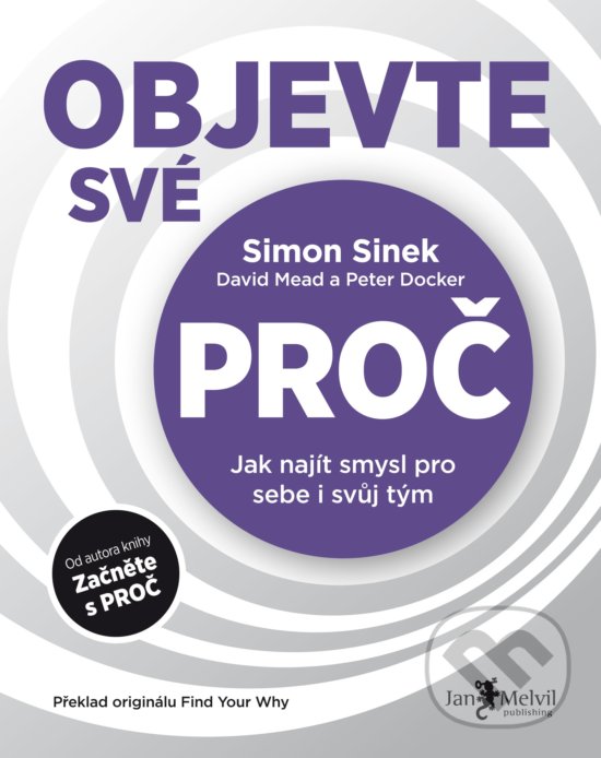 Kniha: Objevte své PROČ (David Mead, Peter Docker a Simon Sinek). Jan Melvil publishing, 2018 Kniha: Objevte své PROČ (David Mead, Peter Docker a Simon Sinek). Jan Melvil publishing, 2018