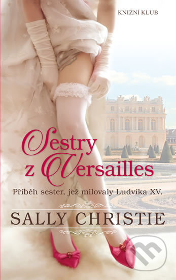 Kniha: Sestry z Versailles (Christie Sally). Knižní klub, 2018 Kniha: Sestry z Versailles (Christie Sally). Knižní klub, 2018