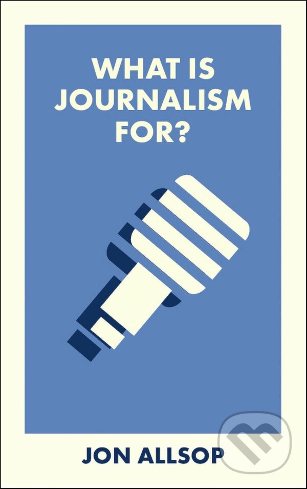 Kniha: What Is Journalism For? (Jon Allsop). Bristol University, 2025 Kniha: What Is Journalism For? (Jon Allsop). Bristol University, 2025
