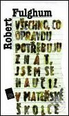 Kniha: Všechno, co opravdu potřebuju znát, jsem se naučil v mateřské školce (Robert Fulghum). Argo, 1996 Kniha: Všechno, co opravdu potřebuju znát, jsem se naučil v mateřské školce (Robert Fulghum). Argo, 1996