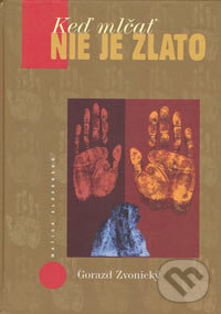 Kniha: Keď mlčať nie je zlato (Gorazd Zvonický). Matica slovenská, 2006 Kniha: Keď mlčať nie je zlato (Gorazd Zvonický). Matica slovenská, 2006