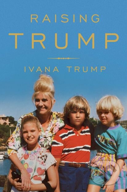 Kniha: Raising Trump (Ivana Trump). Gallery Books, 2017 Kniha: Raising Trump (Ivana Trump). Gallery Books, 2017