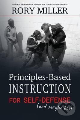 Kniha: Principles-Based Instruction for Self-Defense (and maybe life) (Rory Miller). , 2017 Kniha: Principles-Based Instruction for Self-Defense (and maybe life) (Rory Miller). , 2017