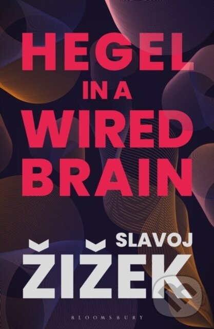 Kniha: Hegel in A Wired Brain (Slavoj Zizek). Bloomsbury, 2021 Kniha: Hegel in A Wired Brain (Slavoj Zizek). Bloomsbury, 2021