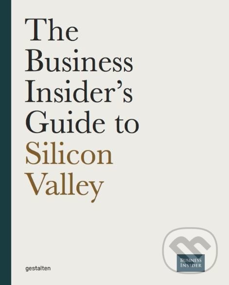 The Business Insider&#039;s Guide to Silicon Valley - Christoph Keese, Gestalten Verlag, 2018