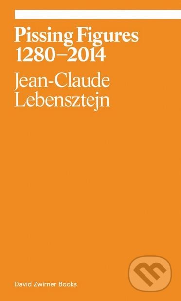 Kniha: Pissing Figures 1280–2014 (Jean-Claude Lebensztejn). David Zwirner Books, 2017 Kniha: Pissing Figures 1280–2014 (Jean-Claude Lebensztejn). David Zwirner Books, 2017