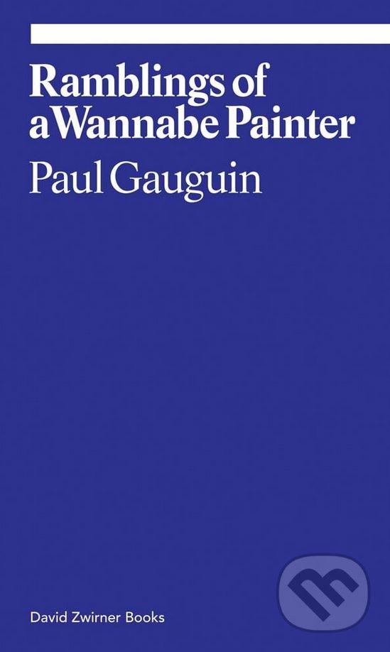 Kniha: Ramblings of a Wannabe Painter (Paul Gauguin). David Zwirner Books, 2016 Kniha: Ramblings of a Wannabe Painter (Paul Gauguin). David Zwirner Books, 2016