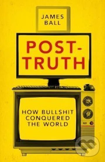 Kniha: Post-Truth : How Bullshit Conquered the World (James Ball). Biteback, 2017 Kniha: Post-Truth : How Bullshit Conquered the World (James Ball). Biteback, 2017