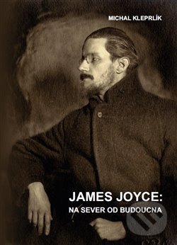 Kniha: James Joyce: Na sever od budoucna (Michal Kleprlík). Univerzita Pardubice, 2017 Kniha: James Joyce: Na sever od budoucna (Michal Kleprlík). Univerzita Pardubice, 2017