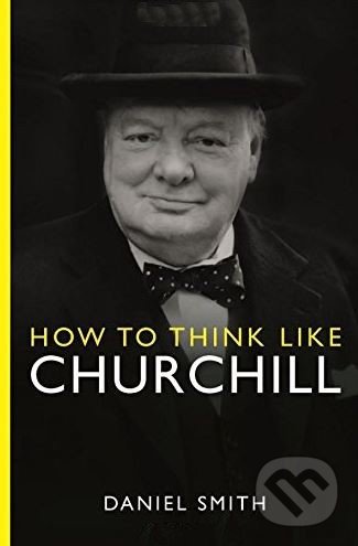 Kniha: How to Think Like Churchill (Daniel Smith). Michael O'Mara Books Ltd, 2015 Kniha: How to Think Like Churchill (Daniel Smith). Michael O'Mara Books Ltd, 2015