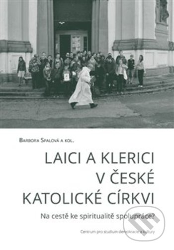 Laici a klerici v české katolické církvi - Barbora Spalová, Centrum pro studium demokracie a kultury, 2018