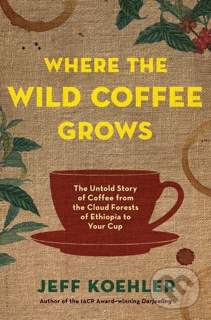 Kniha: Where the Wild Coffee Grows (Jeff Koehler). Bloomsbury, 2017 Kniha: Where the Wild Coffee Grows (Jeff Koehler). Bloomsbury, 2017