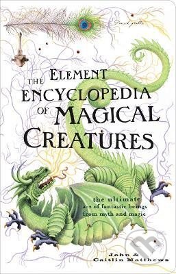 Kniha: The Element Encyclopedia of Magical Creatures: The Ultimate A-Z of Fantastic Beings from Myth and Magic (John Matthews). HarperCollins Publishers, 2009 Kniha: The Element Encyclopedia of Magical Creatures: The Ultimate A-Z of Fantastic Beings from Myth and Magic (John Matthews). HarperCollins Publishers, 2009