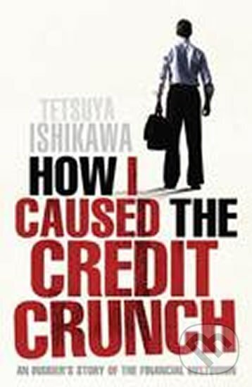 Kniha: How I Caused the Credit Crunch (Tetsuya Ishikawa). Icon Books, 2009 Kniha: How I Caused the Credit Crunch (Tetsuya Ishikawa). Icon Books, 2009