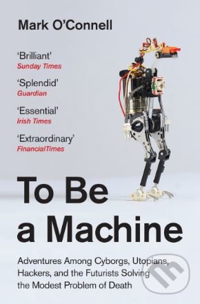 Kniha: To Be a Machine (Mark O'Connell). Granta Books, 2018 Kniha: To Be a Machine (Mark O'Connell). Granta Books, 2018