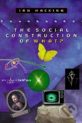 Kniha: The Social Construction of What? (Ian Hacking). Harvard University Press, 2000 Kniha: The Social Construction of What? (Ian Hacking). Harvard University Press, 2000