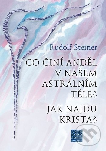 Kniha: Co činí Anděl v našem astrálním těle? Jak najdu Krista? (Rudolf Steiner). Franesa, 2018 Kniha: Co činí Anděl v našem astrálním těle? Jak najdu Krista? (Rudolf Steiner). Franesa, 2018