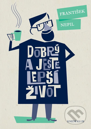 Kniha: Dobrý a ještě lepší život (František Nepil). Knižní klub, 2018 Kniha: Dobrý a ještě lepší život (František Nepil). Knižní klub, 2018