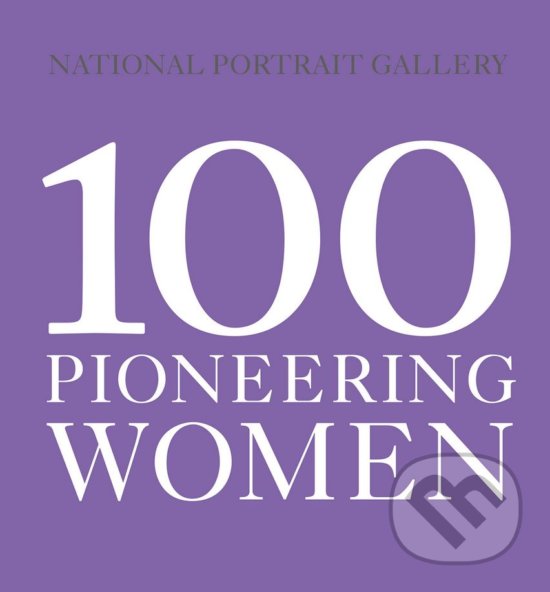 Kniha: 100 Pioneering Women (National Portrait Gallery). National Portrait Gallery, 2018 Kniha: 100 Pioneering Women (National Portrait Gallery). National Portrait Gallery, 2018