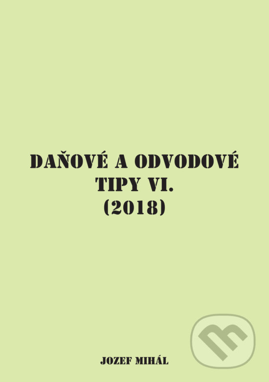 Kniha: Daňové a odvodové tipy VI. (2018) (Jozef Mihál). KO&KA, 2018 Kniha: Daňové a odvodové tipy VI. (2018) (Jozef Mihál). KO&KA, 2018
