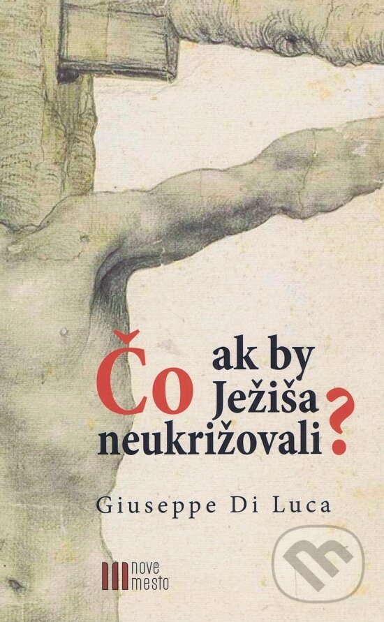 Kniha: Čo ak by Ježiša neukrižovali? (Giuseppe Di Luca). Nové mesto, 2018 Kniha: Čo ak by Ježiša neukrižovali? (Giuseppe Di Luca). Nové mesto, 2018