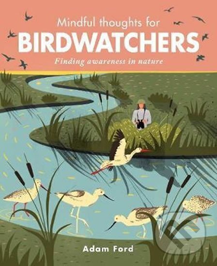 Kniha: Mindful Thoughts for Birdwatchers : Finding awareness in nature (Adam Ford). Ivy Press, 2018 Kniha: Mindful Thoughts for Birdwatchers : Finding awareness in nature (Adam Ford). Ivy Press, 2018