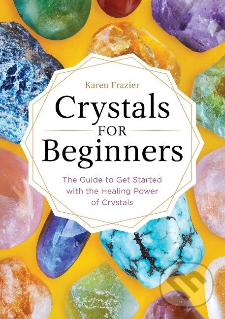 Kniha: Crystals for Beginners: The Guide to Get Started with the Healing Power of Crystals (Karen Frazier). , 2017 Kniha: Crystals for Beginners: The Guide to Get Started with the Healing Power of Crystals (Karen Frazier). , 2017