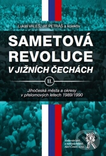 Kniha: Sametová revoluce v jižních Čechách II. (Jiř Petráš, Lukáš Valeš a kolektiv). Aleš Čeněk, 2018 Kniha: Sametová revoluce v jižních Čechách II. (Jiř Petráš, Lukáš Valeš a kolektiv). Aleš Čeněk, 2018
