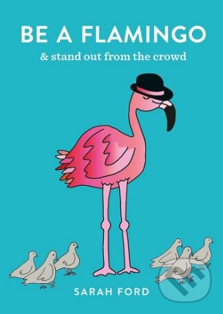 Kniha: Be a Flamingo (Sarah Ford). Octopus Publishing Group, 2017 Kniha: Be a Flamingo (Sarah Ford). Octopus Publishing Group, 2017