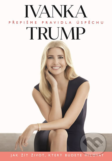 Kniha: Ivanka Trump - Přepišme pravidla úspěchu (Ivanka Trump). Moba, 2018 Kniha: Ivanka Trump - Přepišme pravidla úspěchu (Ivanka Trump). Moba, 2018