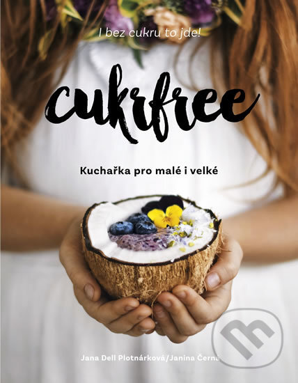 Kniha: Cukrfree - Kuchařka pro malé i velké (Jana Dell Plotnárková a Janina Černá). Sevruga, 2018 Kniha: Cukrfree - Kuchařka pro malé i velké (Jana Dell Plotnárková a Janina Černá). Sevruga, 2018