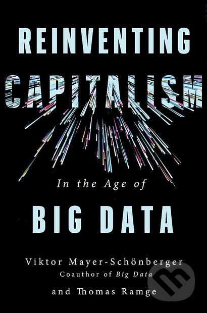 Reinventing Capitalism in the Age of Big Data - Viktor Mayer-Schonberger, Thomas Ramge, John Murray, 2018
