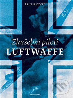 Kniha: Zkušební piloti Luftwaffe (Fritz Kienert). Naše vojsko CZ, 2018 Kniha: Zkušební piloti Luftwaffe (Fritz Kienert). Naše vojsko CZ, 2018