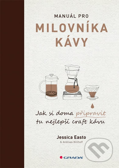 Kniha: Manuál pro milovníka kávy (Andreas Willhoff a Jessica Easto). Grada, 2018 Kniha: Manuál pro milovníka kávy (Andreas Willhoff a Jessica Easto). Grada, 2018