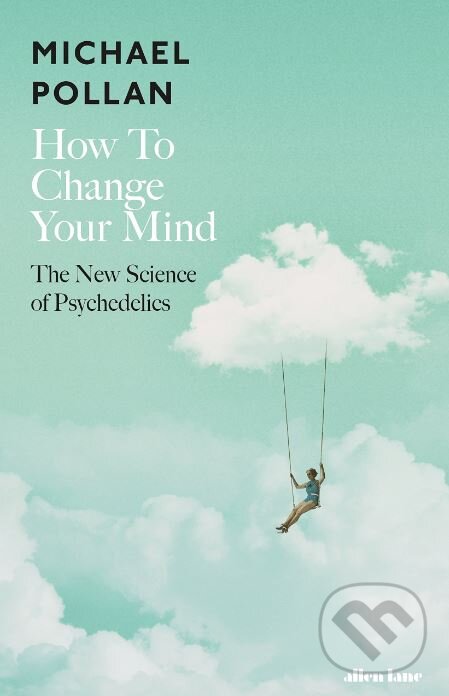 Kniha: How to Change Your Mind (Michael Pollan). Allen Lane, 2018 Kniha: How to Change Your Mind (Michael Pollan). Allen Lane, 2018