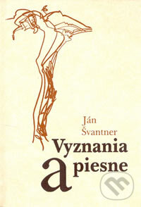 Kniha: Vyznania a piesne (Ján Švantner). Matica slovenská, 2006 Kniha: Vyznania a piesne (Ján Švantner). Matica slovenská, 2006