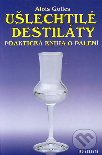 Kniha: Ušlechtilé destiláty (Alois Gölles). Ivo Železný, 2002 Kniha: Ušlechtilé destiláty (Alois Gölles). Ivo Železný, 2002