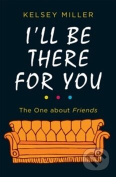 Kniha: I'll Be There for You: The One about Friends (Kelsey Miller). Harlequin, 2018 Kniha: I'll Be There for You: The One about Friends (Kelsey Miller). Harlequin, 2018