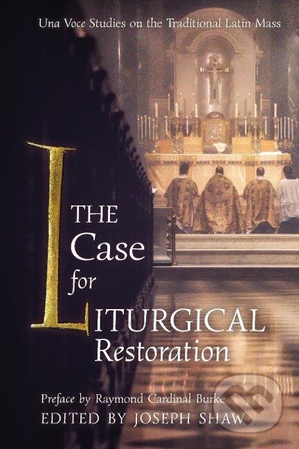 Kniha: The Case for Liturgical Restoration (Joseph Shaw). Angelico Press, 2019 Kniha: The Case for Liturgical Restoration (Joseph Shaw). Angelico Press, 2019