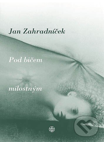 Kniha: Pod bičem milostným (Jan Zahradníček). Vyšehrad, 2007 Kniha: Pod bičem milostným (Jan Zahradníček). Vyšehrad, 2007