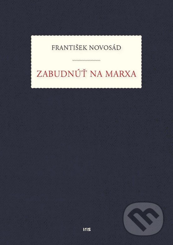 Zabudnúť na Marxa - František Novosád, IRIS, 2018