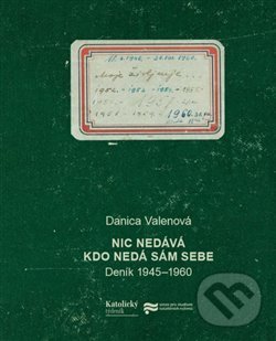 Kniha: Nic nedává, kdo nedá sám sebe (Danica Valenová). Ústav pro studium totalitních režimů, 2018 Kniha: Nic nedává, kdo nedá sám sebe (Danica Valenová). Ústav pro studium totalitních režimů, 2018