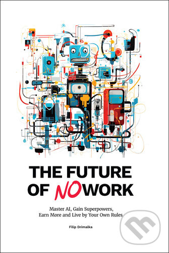 Kniha: The Future of No Work (Filip Dřímalka). #NOWORK.Al PUBLISHING, 2024 Kniha: The Future of No Work (Filip Dřímalka). #NOWORK.Al PUBLISHING, 2024