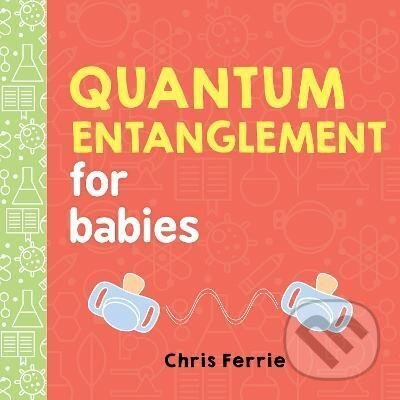 Kniha: Quantum Entanglement for Babies (Chris Ferrie). Sourcebooks, 2017 Kniha: Quantum Entanglement for Babies (Chris Ferrie). Sourcebooks, 2017