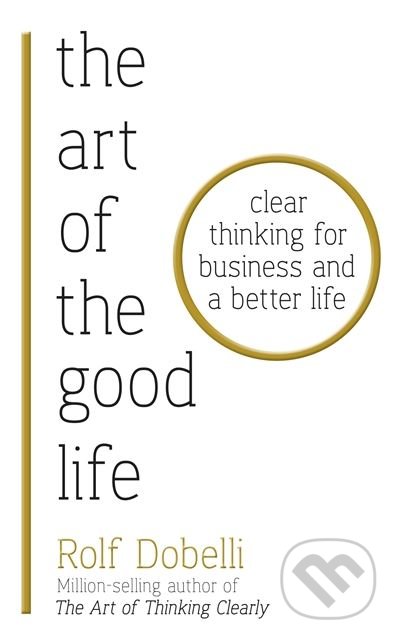 Kniha: The Art of the Good Life (Rolf Dobelli). Hodder and Stoughton, 2018 Kniha: The Art of the Good Life (Rolf Dobelli). Hodder and Stoughton, 2018