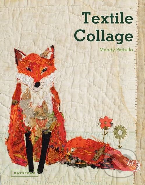 Kniha: Textile Collage (Mandy Pattullo). Batsford, 2016 Kniha: Textile Collage (Mandy Pattullo). Batsford, 2016