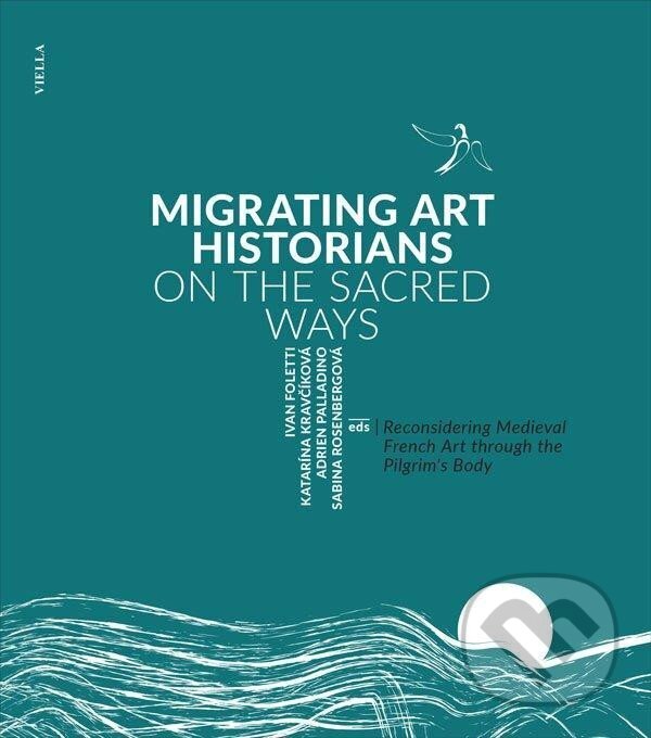 Kniha: Migrating Art Historians on the Sacred Ways - Reconsidering Medieval French Art through the Pilgrim´s Body (Ivan Foletti). , 2018 Kniha: Migrating Art Historians on the Sacred Ways - Reconsidering Medieval French Art through the Pilgrim´s Body (Ivan Foletti). , 2018